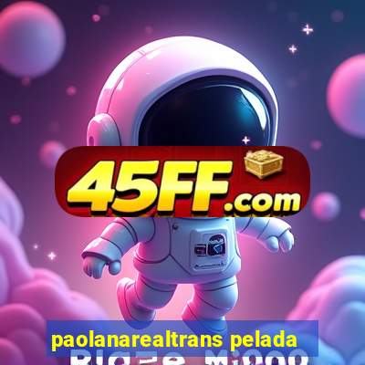 paolanarealtrans pelada